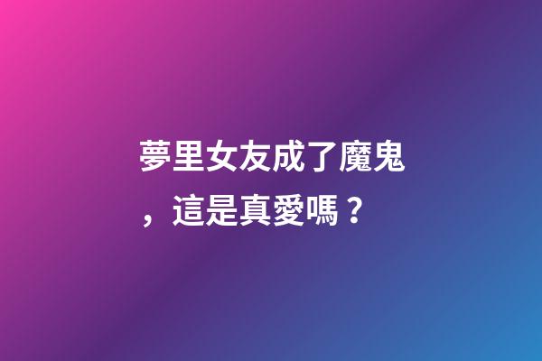夢里女友成了魔鬼，這是真愛嗎？